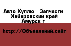 Авто Куплю - Запчасти. Хабаровский край,Амурск г.